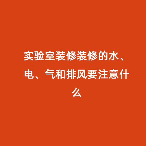 實驗室裝修裝修的水、電、氣和排風要注意什么