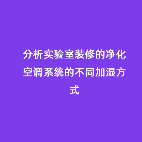 分析實驗室裝修的凈化空調系統(tǒng)的不同加濕方式